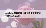 youtube商店功能（华为应用商店可以下载YouTube吗）