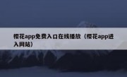 樱花app免费入口在线播放（樱花app进入网站）
