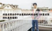 抖音点赞合作平台是真的吗安全吗（抖音点赞团队是真是假）