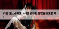 抖音粉丝点哪里（抖音的粉丝管理在哪里打开）