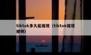 tiktok多久能提现（tiktok提现规则）