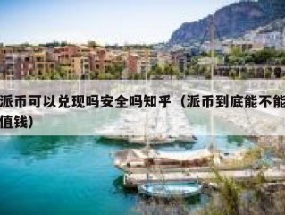 派币可以兑现吗安全吗知乎（派币到底能不能值钱）