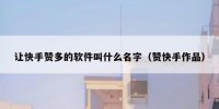 让快手赞多的软件叫什么名字（赞快手作品）