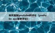 如何复制youtube的评论（youtube app复制评论）