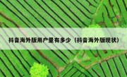 抖音海外版用户量有多少（抖音海外版现状）