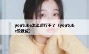 youtube怎么运行不了（youtube没反应）