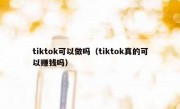 tiktok可以做吗（tiktok真的可以赚钱吗）