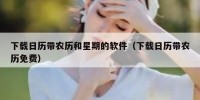 下载日历带农历和星期的软件（下载日历带农历免费）