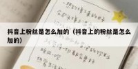 抖音上粉丝是怎么加的（抖音上的粉丝是怎么加的）