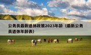 公务员最新退休政策2023年龄（最新公务员退休年龄表）