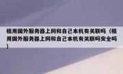 租用国外服务器上网和自己本机有关联吗（租用国外服务器上网和自己本机有关联吗安全吗）
