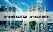 快手播放量怎么弄上去（快手怎么搞播放量）