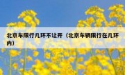 北京车限行几环不让开（北京车辆限行在几环内）