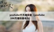 youtube千万播放量（youtube 100万播放量收入）