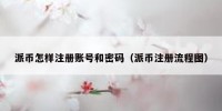 派币怎样注册账号和密码（派币注册流程图）