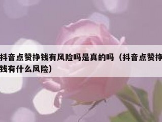 抖音点赞挣钱有风险吗是真的吗(抖音点赞挣钱有什么风险)