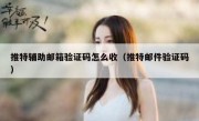 推特辅助邮箱验证码怎么收（推特邮件验证码）