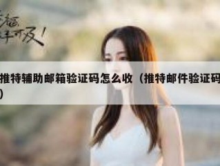 推特辅助邮箱验证码怎么收（推特邮件验证码）