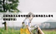 云服务器怎么看电视频道（云服务器怎么看电视频道节目）