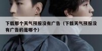 下载那个天气预报没有广告（下载天气预报没有广告的是哪个）