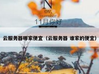 云服务器哪家便宜（云服务器 谁家的便宜）
