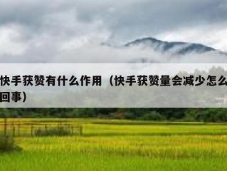 快手获赞有什么作用（快手获赞量会减少怎么回事）