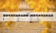 视频号如何加粉丝群聊（视频号如何加粉丝团）