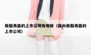 做服务器的上市公司有哪些（国内做服务器的上市公司）