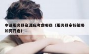 申请服务器资源应考虑哪些（服务器审核策略如何开启）