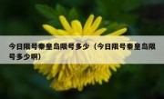 今日限号秦皇岛限号多少（今日限号秦皇岛限号多少啊）