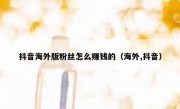 抖音海外版粉丝怎么赚钱的（海外,抖音）