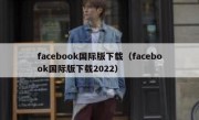 facebook国际版下载（facebook国际版下载2022）