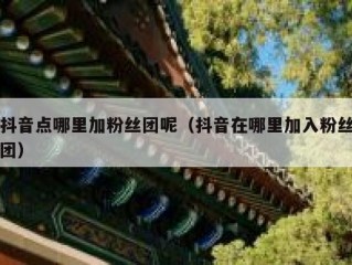 抖音点哪里加粉丝团呢（抖音在哪里加入粉丝团）