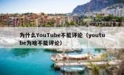 为什么YouTube不能评论（youtube为啥不能评论）