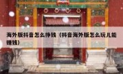 海外版抖音怎么挣钱（抖音海外版怎么玩儿能赚钱）
