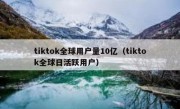tiktok全球用户量10亿（tiktok全球日活跃用户）