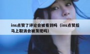 ins点赞了评论会被看到吗（ins点赞后马上取消会被发现吗）