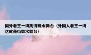 国外看王一博跳街舞水舞台（外国人看王一博这就是街舞水舞台）