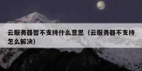 云服务器暂不支持什么意思（云服务器不支持怎么解决）
