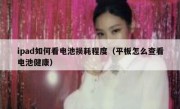 ipad如何看电池损耗程度（平板怎么查看电池健康）