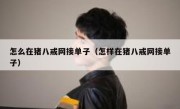 怎么在猪八戒网接单子（怎样在猪八戒网接单子）