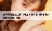 快手刷浏览能上热门吗怎么弄出来（快手刷浏览量能上热门吗）