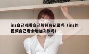 ins自己观看自己视频有记录吗（ins的视频自己看会增加次数吗）