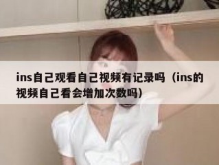 ins自己观看自己视频有记录吗（ins的视频自己看会增加次数吗）