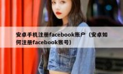 安卓手机注册facebook账户（安卓如何注册facebook账号）