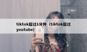 tiktok超过1分钟（tiktok超过youtube）