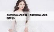 怎么购买ins加速器（怎么购买ins加速器教程）