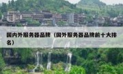 国内外服务器品牌（国外服务器品牌前十大排名）