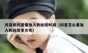 抖音如何查看加入粉丝团时间（抖音怎么看加入粉丝团多少天）