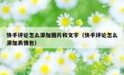 快手评论怎么添加图片和文字（快手评论怎么添加表情包）